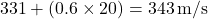 \[ 331 + (0.6 \times 20) = 343 \, \text{m/s} \]